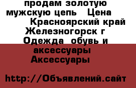 продам золотую мужскую цепь › Цена ­ 62 000 - Красноярский край, Железногорск г. Одежда, обувь и аксессуары » Аксессуары   